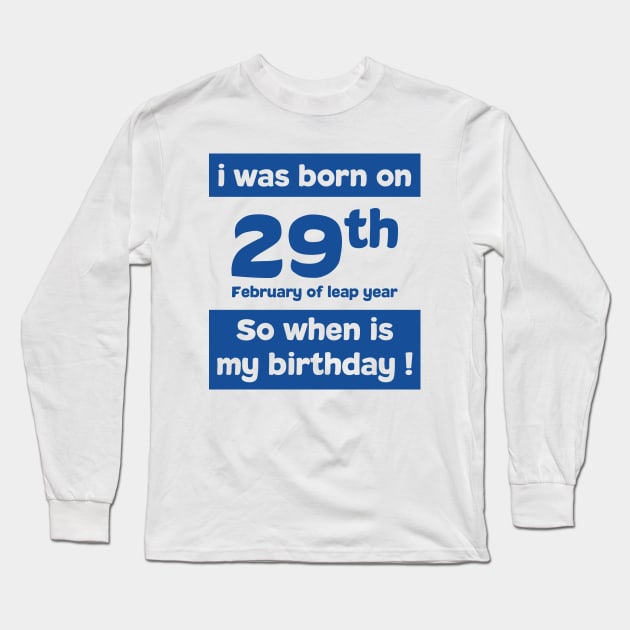 i was born on 29th February of leap year. So, when is my birthday ! Quotes and birthday Gift Long Sleeve T-Shirt by 7D Tshirts